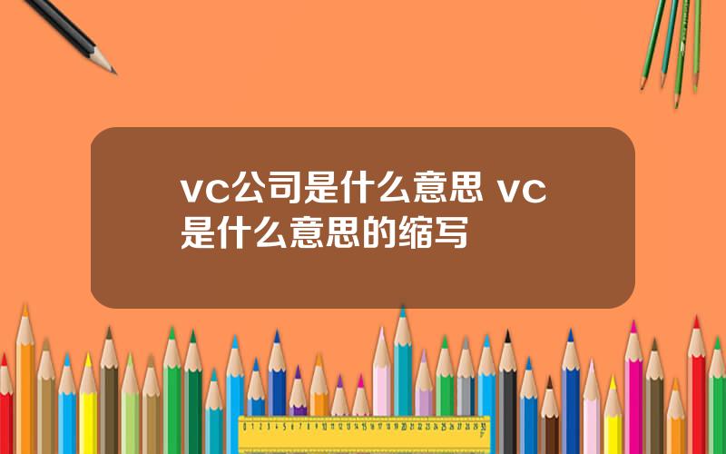 vc公司是什么意思 vc是什么意思的缩写